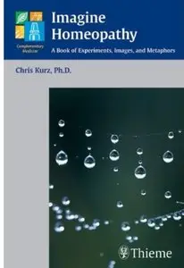 Imagine Homeopathy: A Book of Experiments, Images, and Metaphors