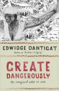 Create Dangerously: The Immigrant Artist at Work by Edwidge Danticat (Repost)