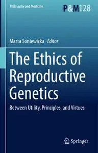 The Ethics of Reproductive Genetics: Between Utility, Principles, and Virtues