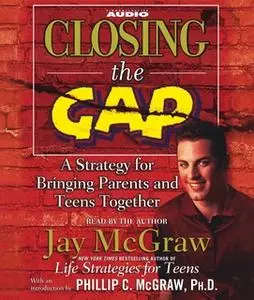 «Closing the Gap: A Strategy for Bringing Parents and Teens Together» by Jay McGraw