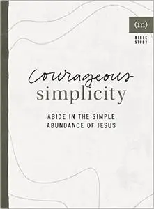 Courageous Simplicity: Abide in the Simple Abundance of Jesus