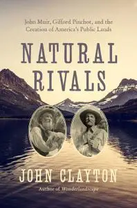 Natural Rivals: John Muir, Gifford Pinchot, and the Creation of America's Public Lands