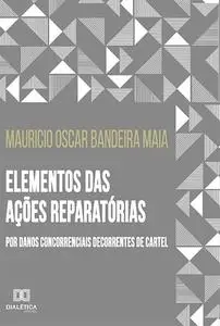 «Elementos das ações reparatórias por danos concorrenciais decorrentes de cartel» by Mauricio Oscar Bandeira Maia