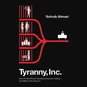 Tyranny, Inc.: How Private Power Crushed American Liberty—and What to Do About It [Audiobook]