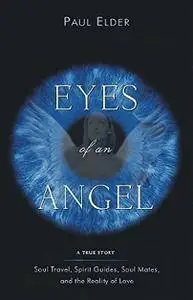 Eyes of an Angel: Soul Travel, Spirit Guides, Soul Mates, and the Reality of Love
