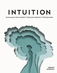 Intuition: Access your Inner Wisdom. Trust your Instincts. Find your Path.