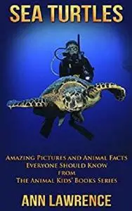 Sea Turtles: Amazing Pictures and Animal Facts Everyone Should Know (The Animal Kids’ Books Series Book 1)