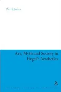 Art, Myth and Society in Hegel's Aesthetics (Continuum Studies in Philosophy) (repost)