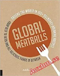 Global Meatballs: Around the World in 100+ Boundary-Breaking Recipes, From Beef to Bean and All Delicious Things in Between