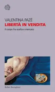 Valentina Pazé - Libertà in vendita. Il corpo fra scelta e mercato