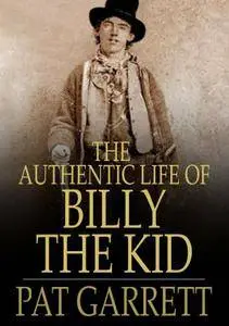 Pat F. Garrett - Pat F. Garrett's the Authentic Life of Billy, the Kid