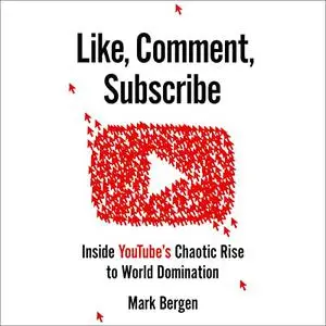 Like, Comment, Subscribe: Inside YouTube's Chaotic Rise to World Domination [Audiobook]