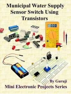 Municipal Water Supply Sensor Switch Using Transistors: Build and Learn Electronics