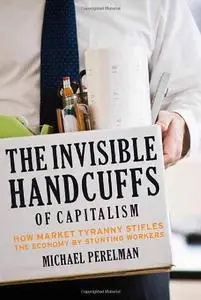 The Invisible Handcuffs of Capitalism: How Market Tyranny Stifles the Economy by Stunting Workers (repost)