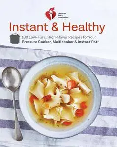 American Heart Association Instant and Healthy: 100 Low-Fuss, High-Flavor Recipes for Your Pressure Cooker, Multicooker and...