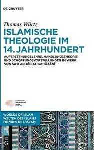 Islamische Theologie Im 14. Jahrhundert: Auferstehungslehre, Handlungstheorie Und Schöpfungsvorstellungen Im Werk Von Sa’d Ad-d