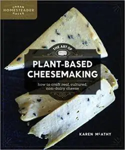 The Art of Plant-Based Cheesemaking: How to Craft Real, Cultured, Non-Dairy Cheese