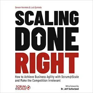 Scaling Done Right: How to Achieve Business Agility with Scrum@Scale and Make the Competition Irrelevant [Audiobook]