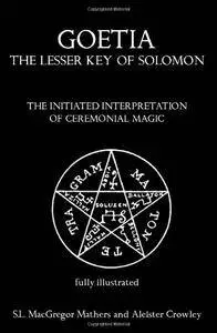 Goetia: The Lesser Key of Solomon: The Initiated Interpretation of Ceremonial Magic