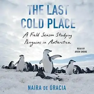 The Last Cold Place: A Field Season Studying Penguins in Antarctica [Audiobook]