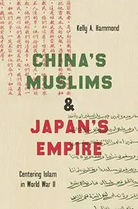 China's Muslims and Japan's Empire: Centering Islam in World War II (Islamic Civilization and Muslim Networks)