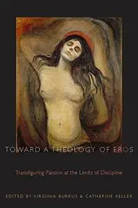 Toward a theology of eros : transfiguring passion at the limits of discipline