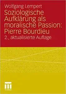 Soziologische Aufklärung als moralische Passion: Pierre Bourdieu: Versuch der Verführung zu einer provozierenden Lektüre