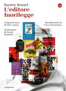 Barney Rosset - L'editore fuorilegge. Cinquant'anni di libri contro