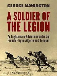 A Soldier of the Legion: An Englishman’s Adventures under the French Flag in Algeria and Tonquin
