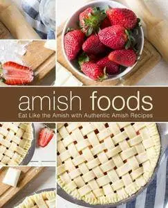 Amish Foods: Eat Like the Amish with Authentic Amish Recipes