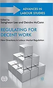 Regulating for Decent Work New Directions in Labour Market Regulation (Advances in Labour Studies)