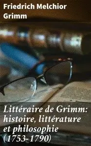«Littéraire de Grimm: histoire, littérature et philosophie (1753–1790)» by Friedrich Melchior Grimm