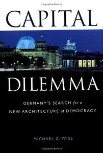 Capital Dilemma:: Germany's Search for a New Architecture of Democracy 