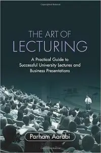 The Art of Lecturing: A Practical Guide to Successful University Lectures and Business Presentations