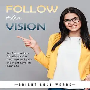 «Follow the Vision: An Affirmations Bundle for the Courage to Reach the Next Level in Your Life» by Bright Soul Words