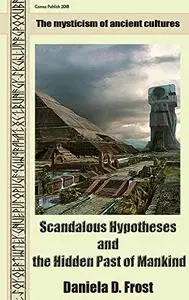 Scandalous Hypotheses and the Hidden Past of Mankind: The mysticism of ancient cultures