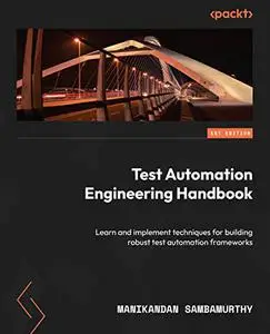 Test Automation Engineering Handbook:  Learn and implement techniques for building robust test automation frameworks (repost)