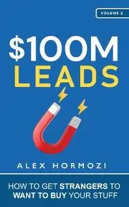 Alex Hormozi - $100M Leads: How to Get Strangers To Want To Buy Your Stuff