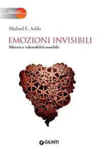Michael E. Addis - Emozioni invisibili: Silenzio e vulnerabilità maschile