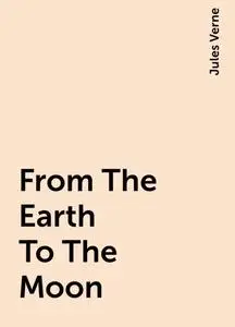 «From The Earth To The Moon» by Jules Verne