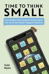 Time to Think Small: How Nimble Environmental Technologies Can Solve the Planet's Biggest Problems