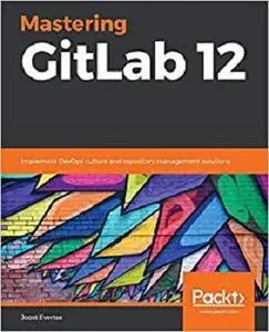 Mastering GitLab 12: Implement DevOps culture and repository management solutions (repost)