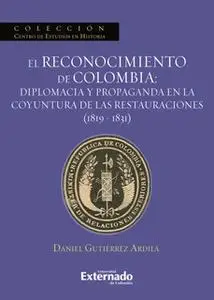 «El reconocimiento de Colombia: diplomacia y propaganda en la coyuntura de las restauraciones (1819-1831)» by Gutiérrez