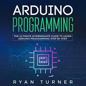 Arduino Programming: The Ultimate Intermediate Guide to Learn Arduino Programming Step by Step [Audiobook]
