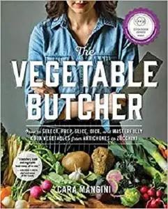 The Vegetable Butcher: How to Select, Prep, Slice, Dice, and Masterfully Cook Vegetables from Artichokes to Zucchini [Repost]