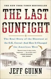 «The Last Gunfight: The Real Story of the Shootout at the O.K. Corral-And How It Changed the American West» by Jeff Guin