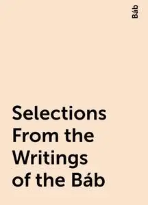 «Selections From the Writings of the Báb» by Báb