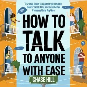 How to Talk to Anyone with Ease: 9 Crucial Skills to Connect with People, Master Small Talk, and Have Better [Audiobook]