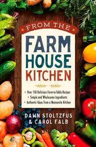 From the Farmhouse Kitchen: *Over 150 Delicious Farm-to-Table Recipes *Simple and Wholesome Ingredients *Authentic Ideas...