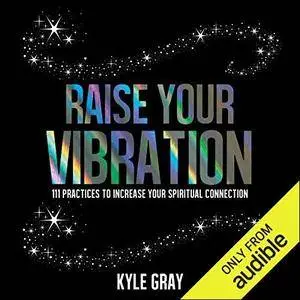 Raise Your Vibration: 111 Practices to Increase Your Spiritual Connection [Audiobook]